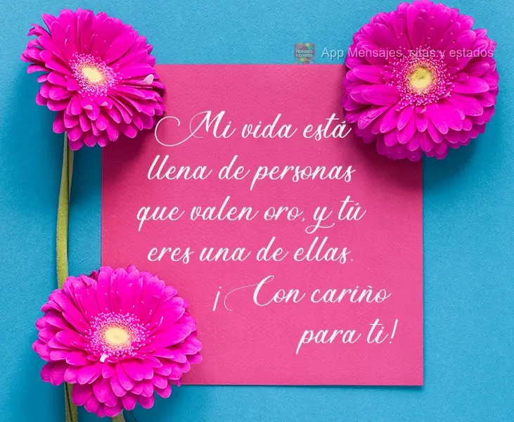 Mi vida está llena de personas que valen oro, y tú eres una de ellas. ¡Con cariño para ti!
