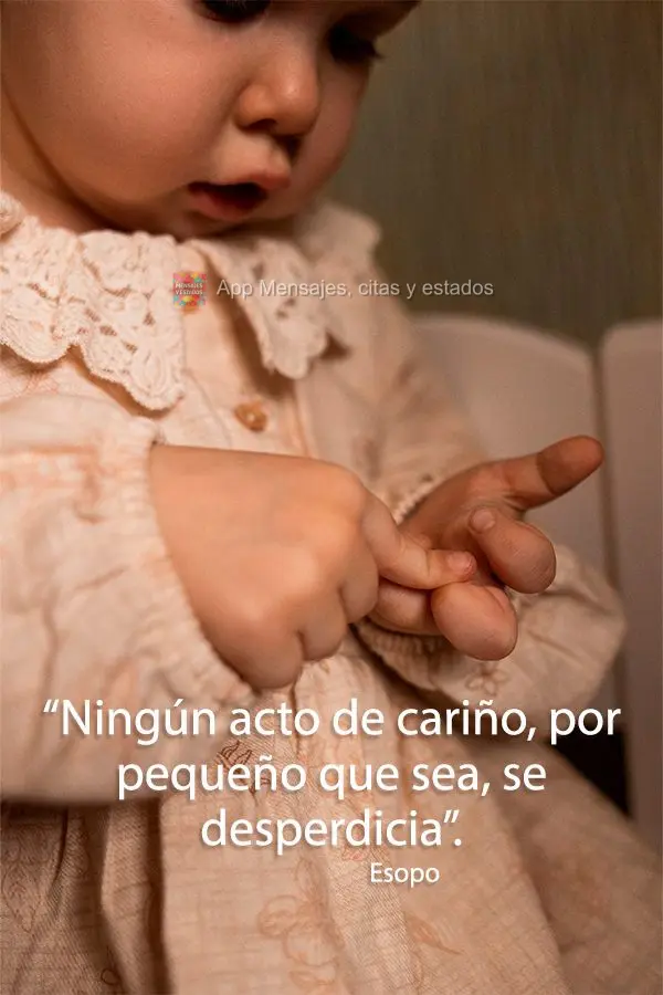 “Ningún acto de cariño, por pequeño que sea, se desperdicia”. Esopo