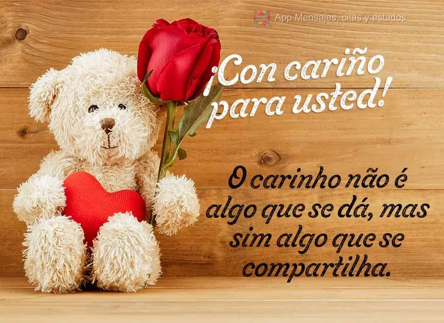 O carinho não é algo que se dá, mas sim algo que se compartilha. ¡Con cariño para usted!