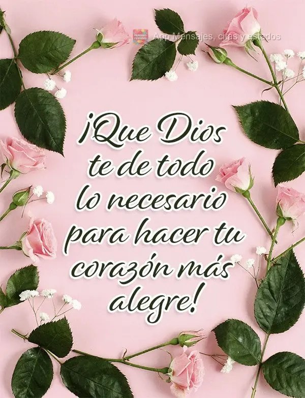 ¡Que Dios te de todo lo necesario para hacer tu corazón más alegre!