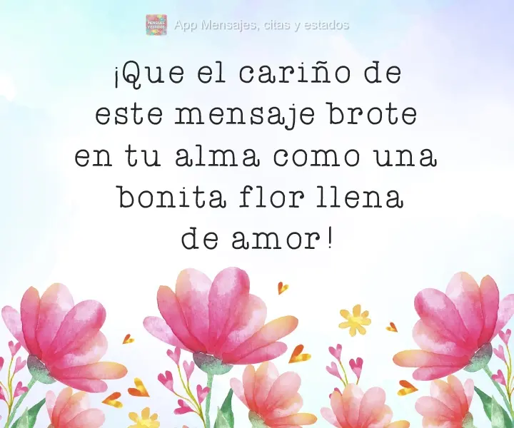¡Que el cariño de este mensaje brote en tu alma como una bonita flor llena de amor!