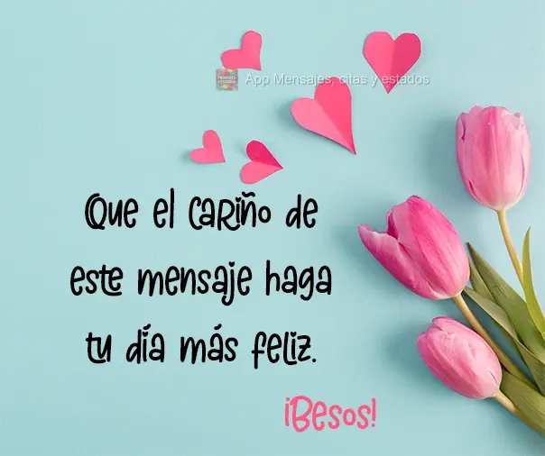 Que el cariño de este mensaje haga tu día más feliz. ¡Besos!