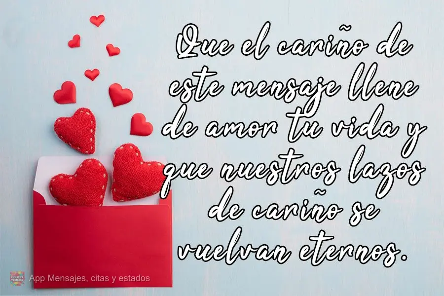 Que el cariño de este mensaje llene de amor tu vida y que nuestros lazos de cariño se vuelvan eternos.