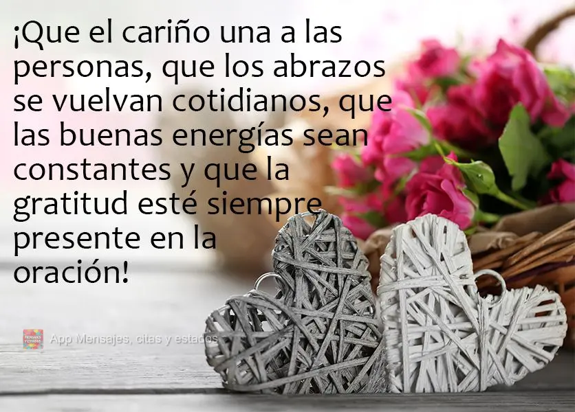 ¡Que el cariño una a las personas, que los abrazos se vuelvan cotidianos, que las buenas energías sean constantes y que la gratitud esté siempre pres...