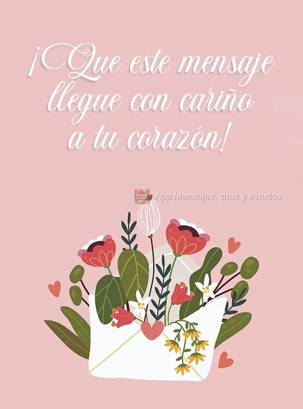 ¡Que este mensaje llegue con cariño a tu corazón!