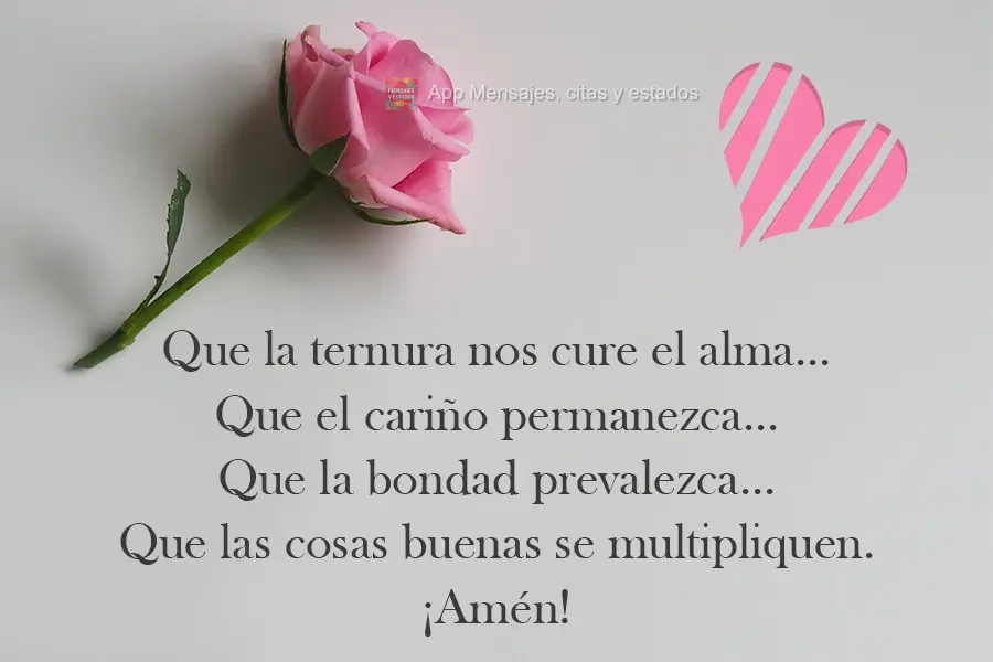 Que la ternura nos cure el alma... Que el cariño permanezca... Que la bondad prevalezca... Que las cosas buenas se multipliquen. ¡Amén!