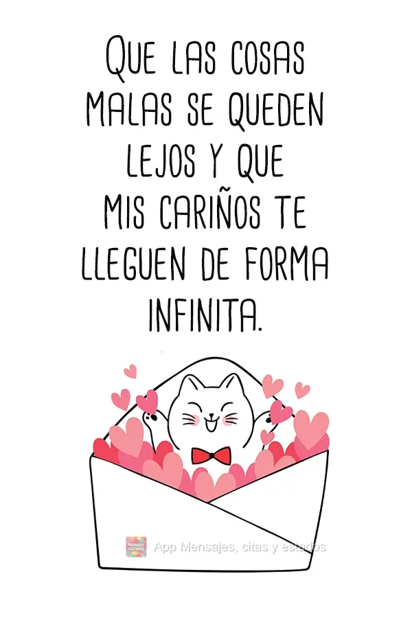 Que las cosas malas se queden lejos y que mis cariños te lleguen de forma infinita.
