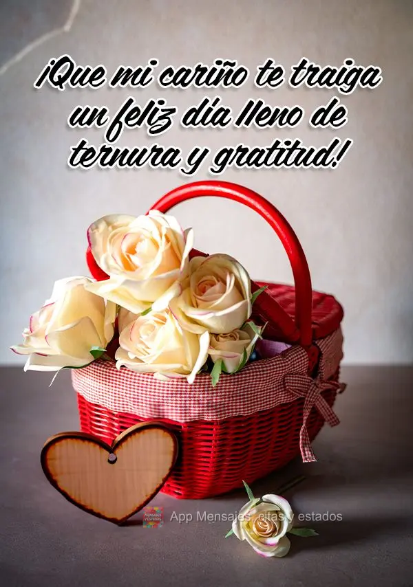 ¡Que mi cariño te traiga un feliz día lleno de ternura y gratitud!