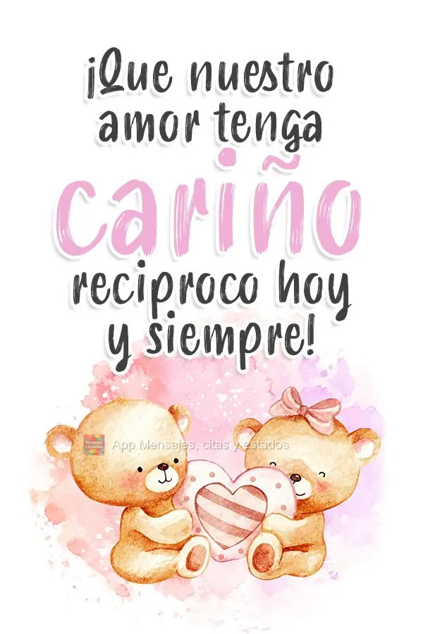 ¡Que nuestro amor tenga cariño reciproco hoy y siempre!