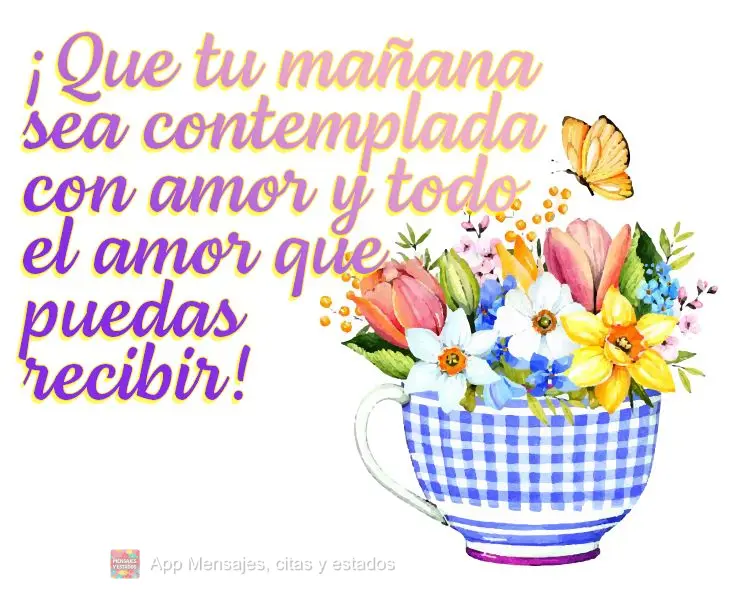 ¡Que tu mañana sea contemplada con amor y todo el amor que puedas recibir!