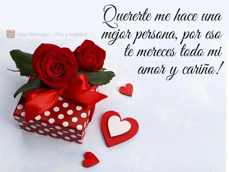 Quererte me hace una mejor persona, por eso te mereces todo mi amor y cariño!