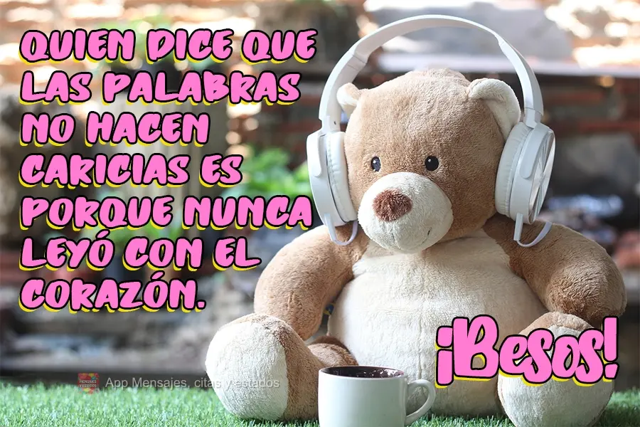 Quien dice que las palabras no hacen caricias es porque nunca leyó con el corazón. ¡Besos!