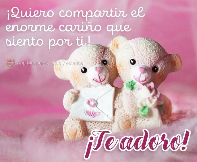 ¡Quiero compartir el enorme cariño que siento por ti! ¡Te adoro!