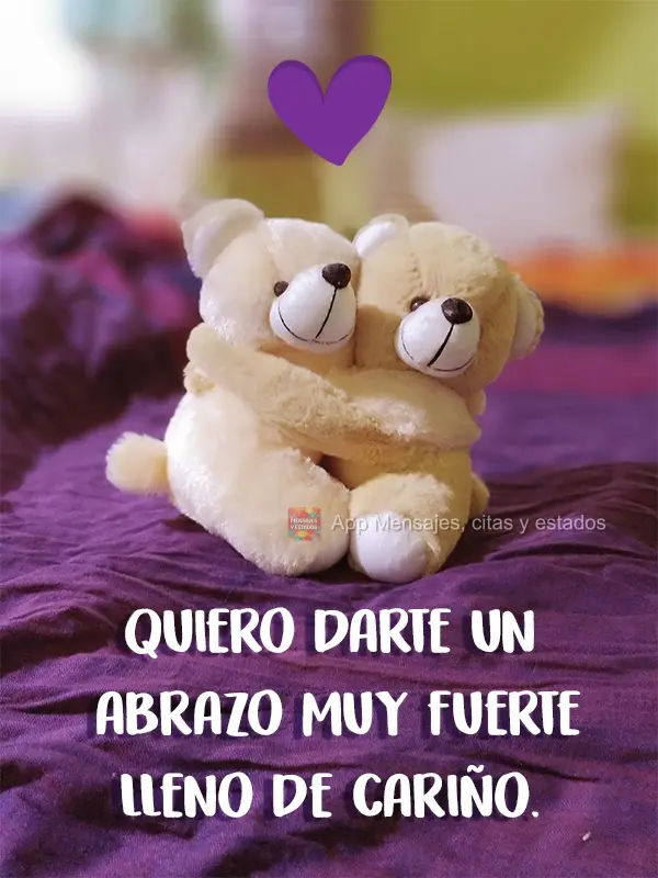 Quiero darte un abrazo muy fuerte lleno de cariño.