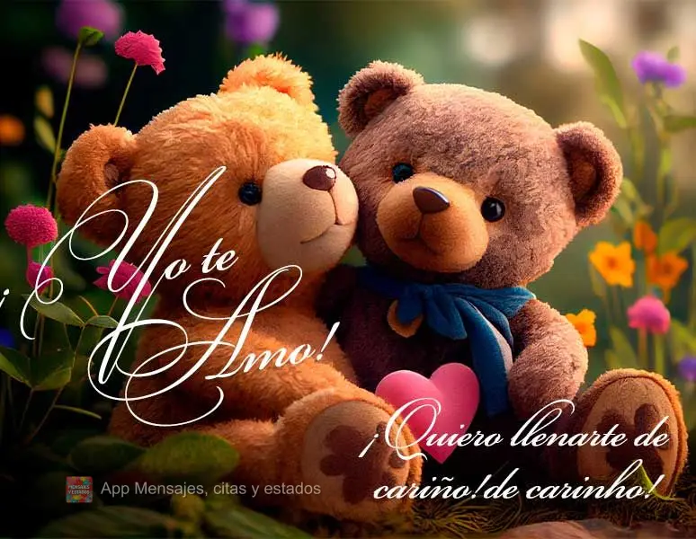 ¡Quiero llenarte de cariño! ¡Yo te amo!