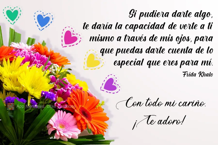 Si pudiera darte algo, te daría la capacidad de verte a ti mismo a través de mis ojos, para que puedas darte cuenta de lo especial que eres para mí. C...