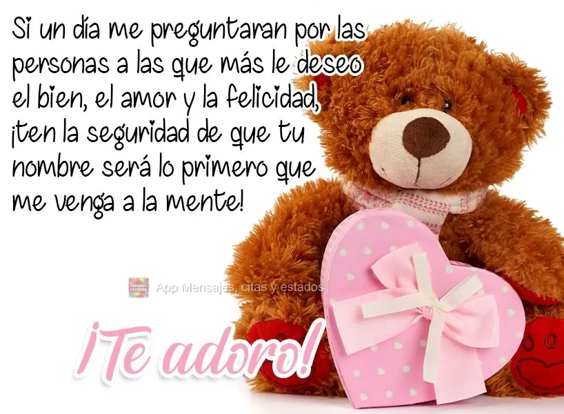 Si un día me preguntaran por las personas a las que más le deseo el bien, el amor y la felicidad, ¡ten la seguridad de que tu nombre será lo primero ...