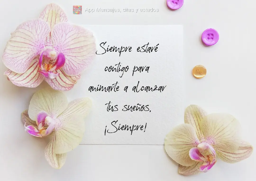 Siempre estaré contigo para animarte a alcanzar tus sueños.¡Siempre!