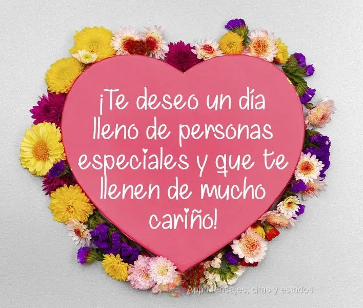 ¡Te deseo un día lleno de personas especiales y que te llenen de mucho cariño!