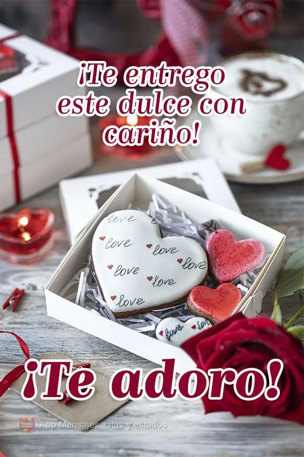 ¡Te entrego este dulce con cariño! ¡Te adoro!
