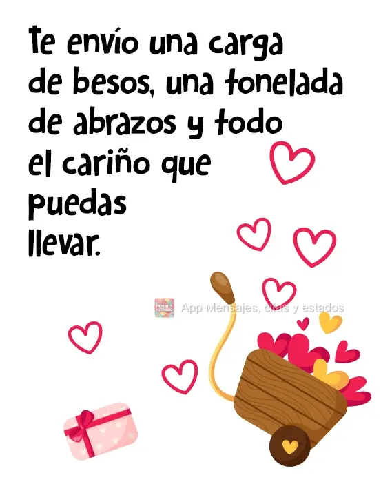Te envío una carga de besos, una tonelada de abrazos y todo el cariño que puedas llevar.