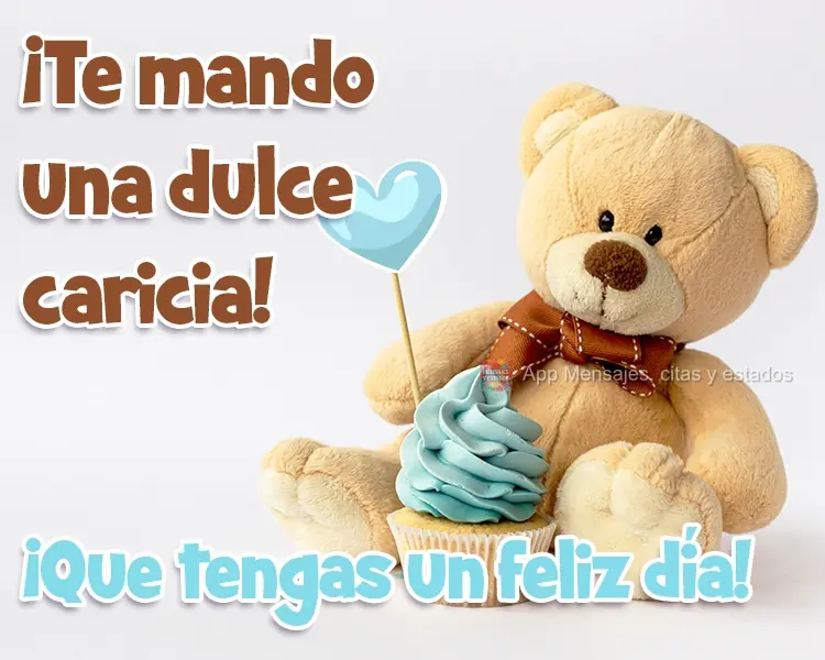 ¡Te mando una dulce caricia! ¡Que tengas un feliz día!