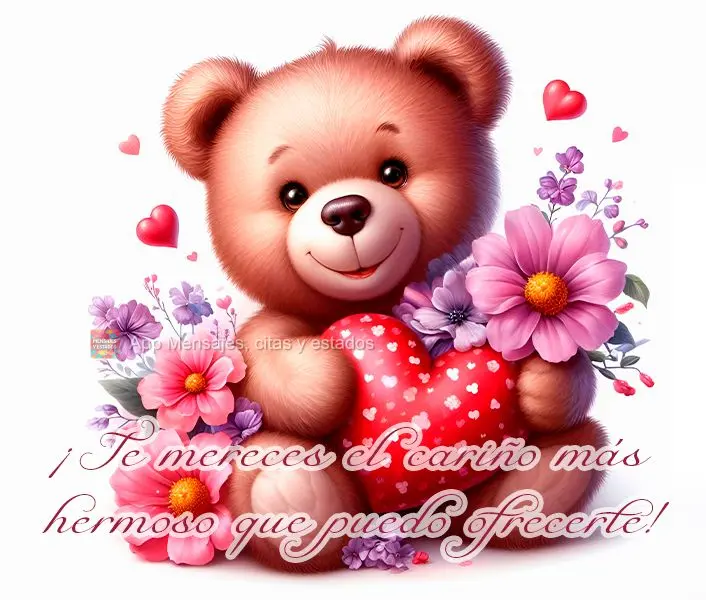 ¡Te mereces el cariño más hermoso que puedo ofrecerte!