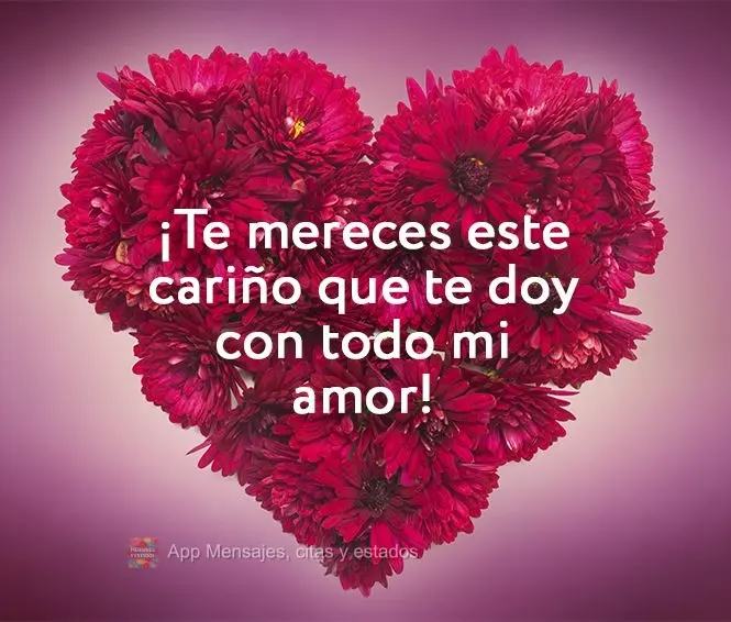 ¡Te mereces este cariño que te doy con todo mi amor!