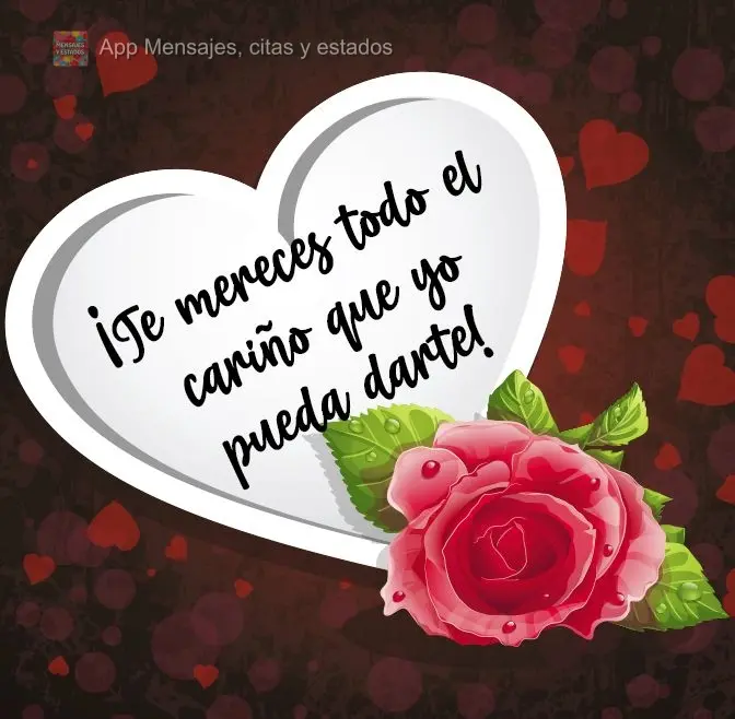 ¡Te mereces todo el cariño que yo pueda darte!