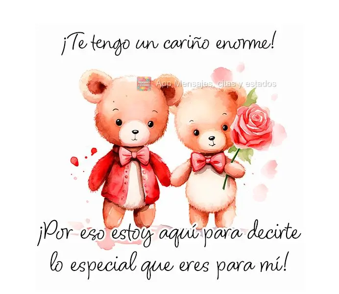 ¡Te tengo un cariño enorme! ¡Por eso estoy aquí para decirte lo especial que eres para mí!