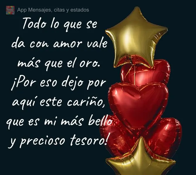 Todo lo que se da con amor vale más que el oro. ¡Por eso dejo por aquí este cariño, que es mi más bello y precioso tesoro!