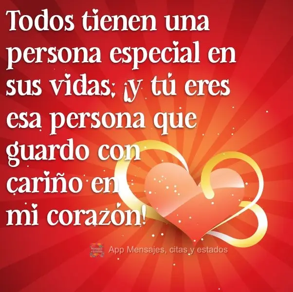 Todos tienen una persona especial en sus vidas; ¡y tú eres esa persona que guardo con cariño en mi corazón!