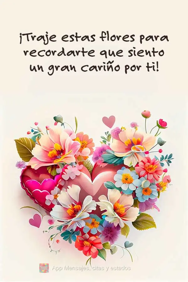 ¡Traje estas flores para recordarte que siento un gran cariño por ti!