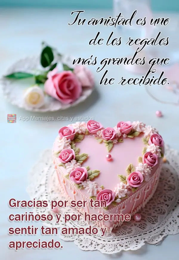 Tu amistad es uno de los regalos más grandes que he recibido. Gracias por ser tan cariñoso y por hacerme sentir tan amado y apreciado.