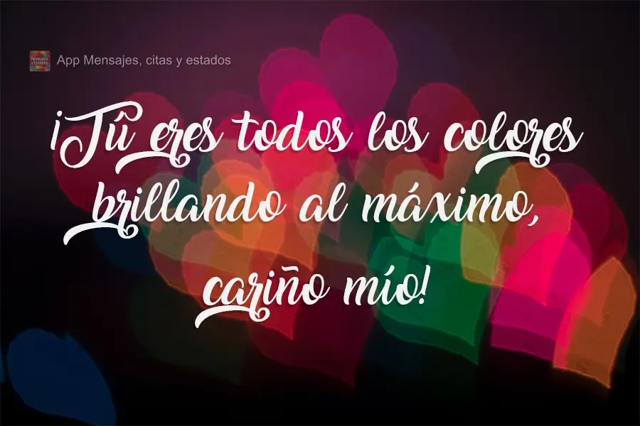 ¡Tú eres todos los colores brillando al máximo, cariño mío!