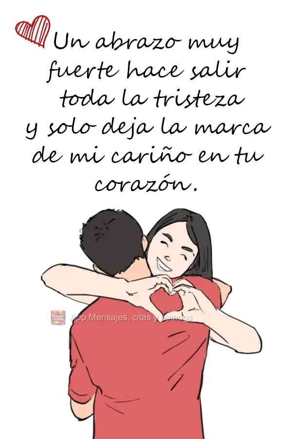 Un abrazo muy fuerte hace salir toda la tristeza y solo deja la marca de mi cariño en tu corazón.
