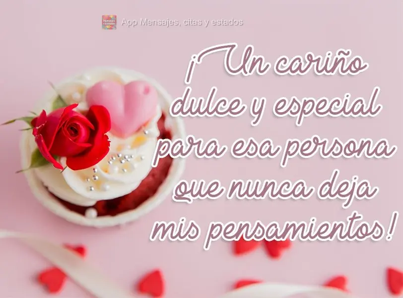 ¡Un cariño dulce y especial para esa persona que nunca deja mis pensamientos!