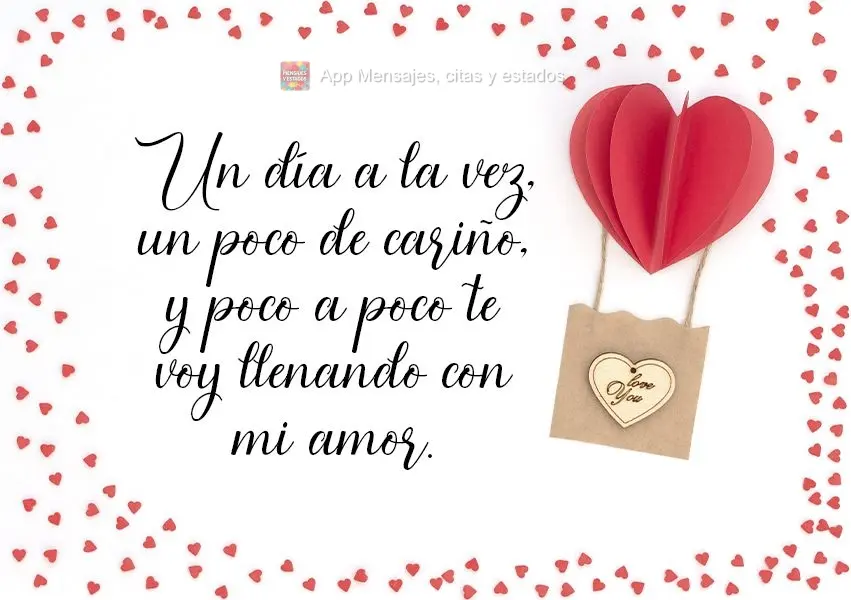 Un día a la vez, un poco de cariño, y poco a poco te voy llenando con mi amor.