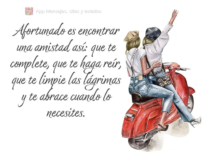 Afortunado es encontrar una amistad así: que te complete, que te haga reír, que te limpie las lágrimas y te abrace cuando lo necesites.