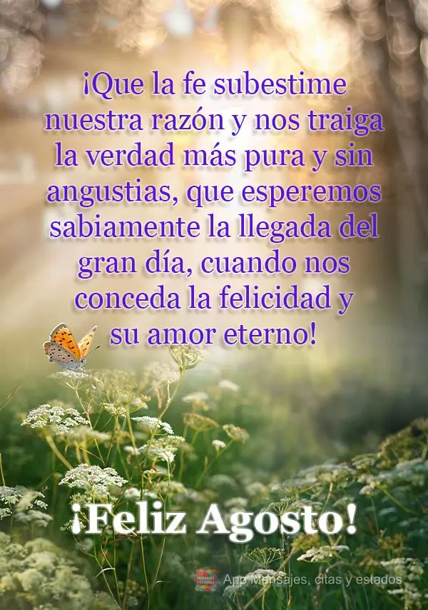 ¡Que la fe subestime nuestra razón y nos traiga la verdad más pura y sin angustias, que esperemos sabiamente la llegada del gran día, cuando nos conc...