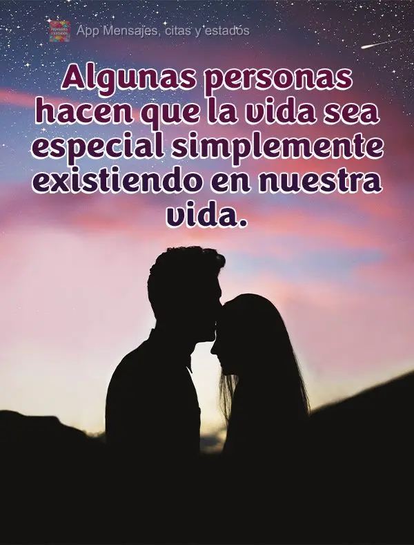 Algunas personas hacen que la vida sea especial simplemente existiendo en nuestra vida.