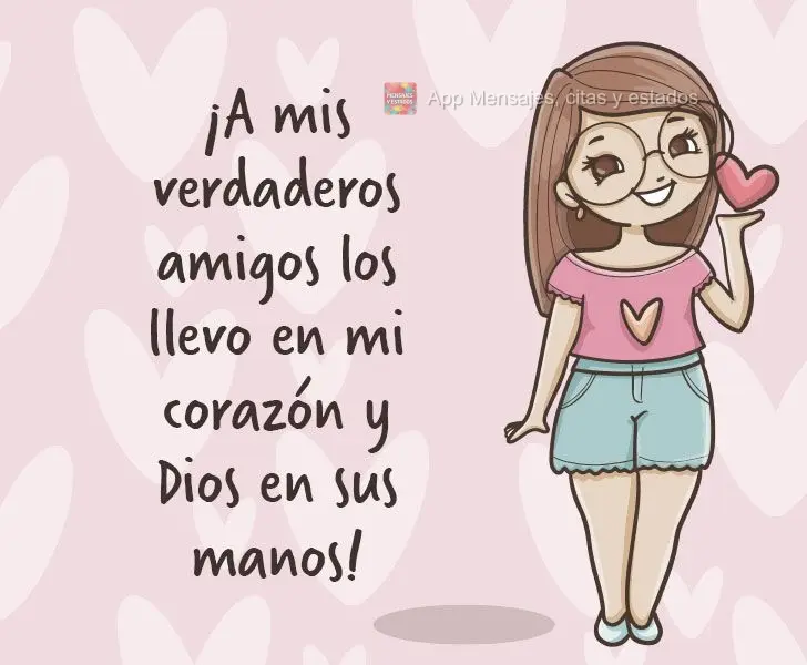 ¡A mis verdaderos amigos los llevo en mi corazón y Dios en sus manos!