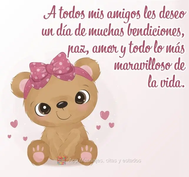 A todos mis amigos les deseo un día de muchas bendiciones, paz, amor y todo lo más maravilloso de la vida.