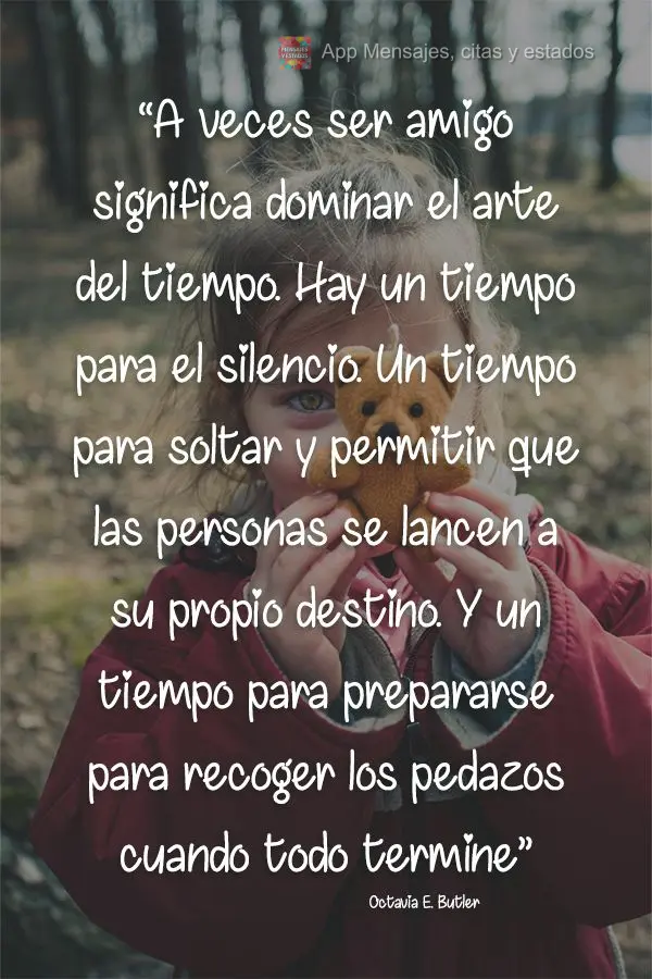 “A veces ser amigo significa dominar el arte del tiempo. Hay un tiempo para el silencio. Un tiempo para soltar y permitir que las personas se lancen a ...