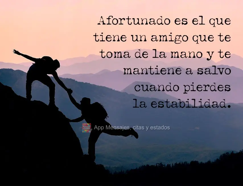 Afortunado es el que tiene un amigo que te toma de la mano y te mantiene a salvo cuando pierdes la estabilidad.