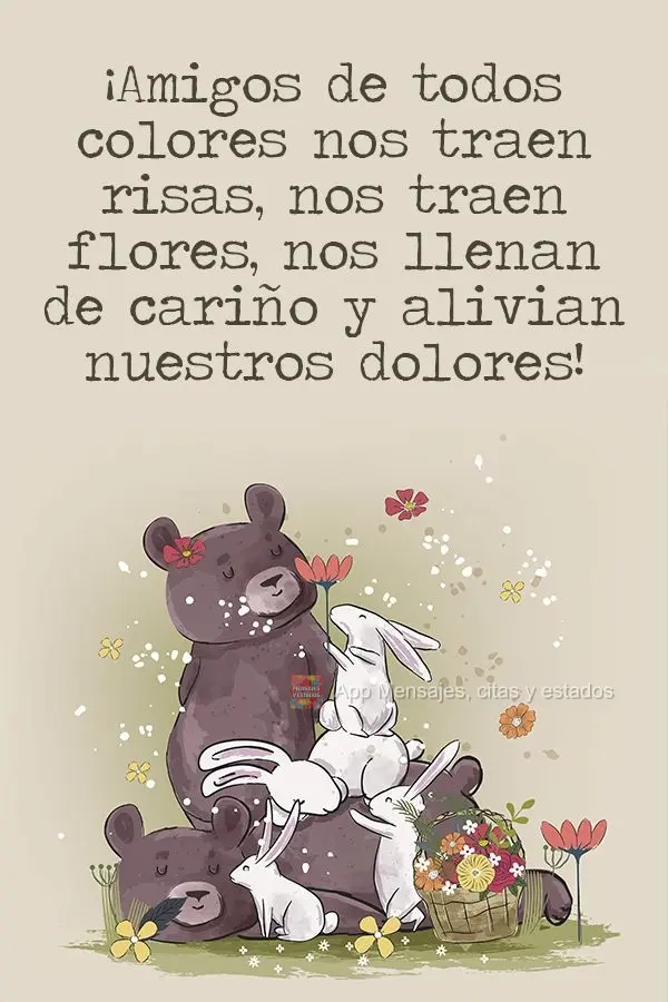 ¡Amigos de todos colores nos traen risas, nos traen flores, nos llenan de cariño y alivian nuestros dolores!