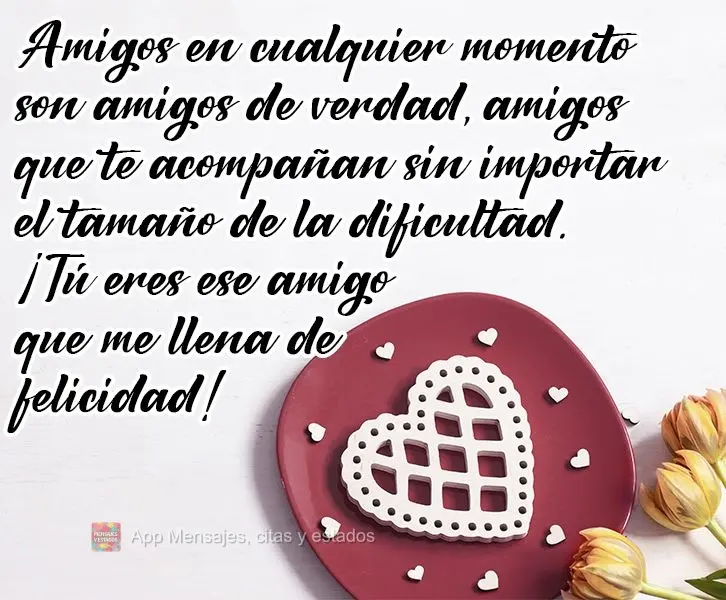 Amigos en cualquier momento son amigos de verdad, amigos que te acompañan sin importar el tamaño de la dificultad. ¡Tú eres ese amigo que me llena de...