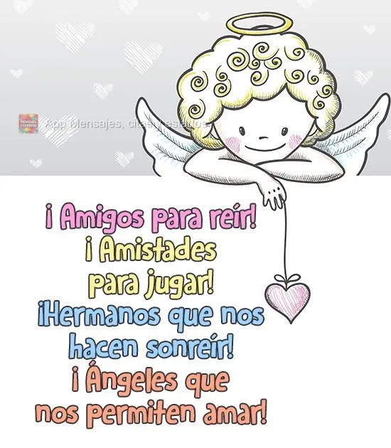 ¡Amigos para reír! ¡Amistades para jugar! ¡Hermanos que nos hacen sonreír! ¡Ángeles que nos permiten amar!