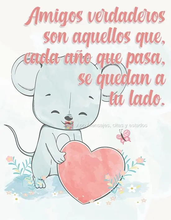 Amigos verdaderos son aquellos que, cada año que pasa, se quedan a tu lado.