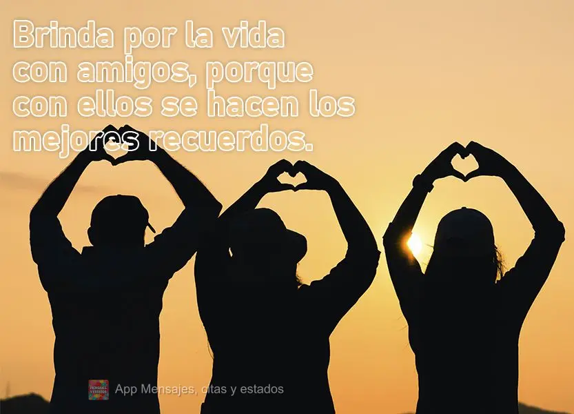 Brinda por la vida con amigos, porque con ellos se hacen los mejores recuerdos.